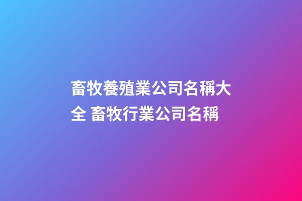 畜牧養殖業公司名稱大全 畜牧行業公司名稱-第1張-公司起名-玄機派